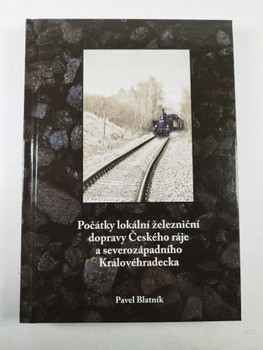 Pavel Blatník: Počátky lokální železniční dopravy Českého ráje a severozápadního Královéhradecka