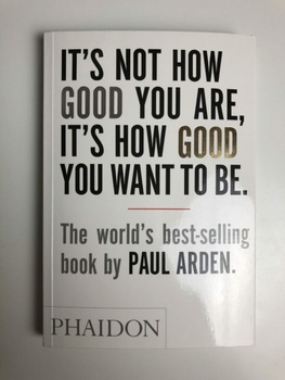 Paul Arden: It´s Not How Good You are, it´s How Good You Want to be