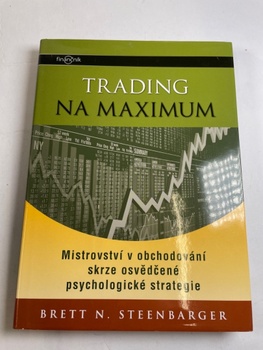 Dr. Brett N. Steenbarger: Trading na maximum - Mistrovství v obchodování skrze osvědčené psychologic