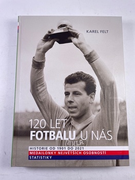 Karel Felt: 120 let fotbalu u nás - Historie od 1901 do 2021
