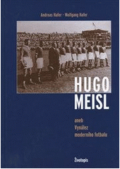 Hugo Meisl : aneb: Vynález moderního fotbalu ; životopis