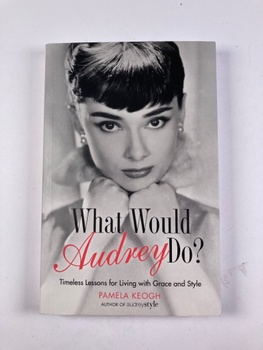 Pamela Clarke Keogh: What Would Audrey Do? Timeless Lessons for Living with Grace and Style Pevná (2