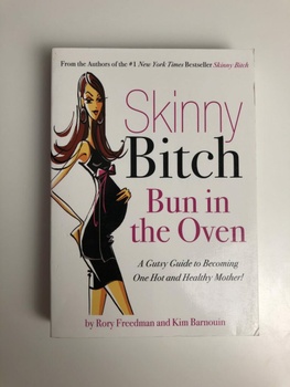 Skinny Bitch Bun in the Oven : A Gutsy Guide to Becoming One Hot (and Healthy) Mother!