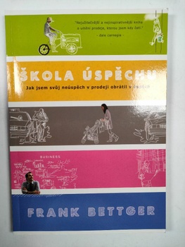 Frank Bettger: Škola úspěchu - Jak jsem svůj neúspěch v prodeji obrátil v úspěch