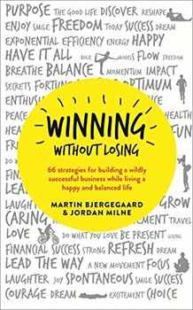 Winning Without Losing - 65 Stratagies for Building a Wildly Successful Business While Living a Happ