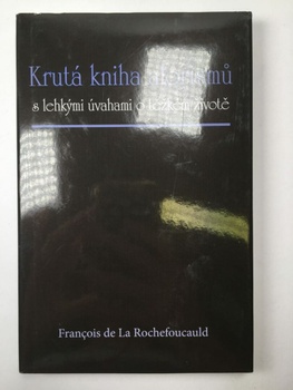 de La Rochefoucauld François: Krutá kniha aforismů s lehkými úvahami o těžkém životě
