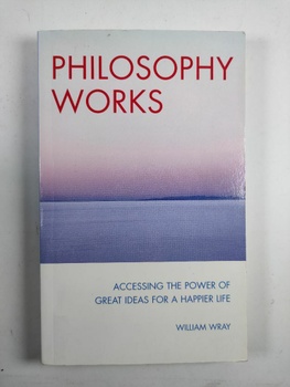 Philosophy Works: Accessing the Power of Great Ideas for a Happier Life