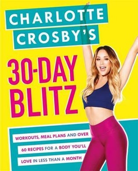 Charlotte Crosby s 30-Day Blitz - Workouts, Tips and Recipes for a Body You ll Love in Less than a M