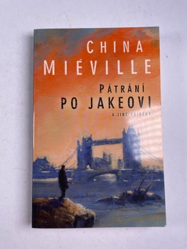 China Miéville: Pátrání po Jakeovi a jiné příběhy