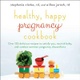 Healthy, Happy Pregnancy Cookbook: Over 125 Delicious Recipes to Satisfy You, Nourish Baby, and Comb